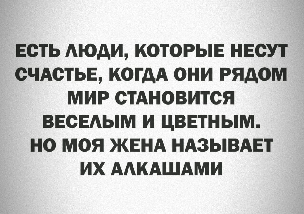 ЕСТЬ АЮдИ КОТОРЫЕ НЕСУТ СЧАСТЬЕ КОГДА ОНИ РЯДОМ МИР СТАНОВИТСЯ ВЕСЕАЫМ И ЦВЕТНЫМ НО МОЯ ЖЕНА НАЗЫВАЕТ ИХ ААКАШАМИ