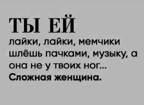 ТЫ ЕЙ лайки лайки мемчики шлёшь почками музыку а оно не у твоих ног Сложная женщина