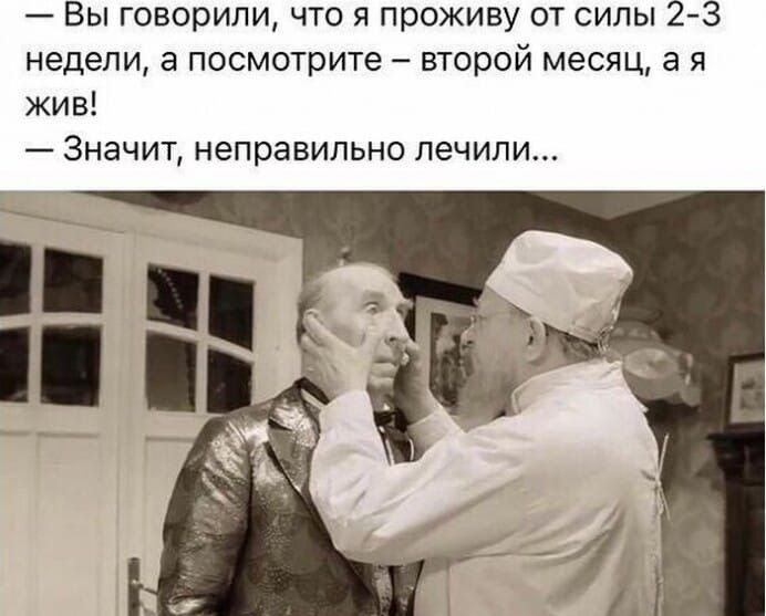 Вы говорили что я проживу от силы 2 3 недели а посмотрите второй месяц а я жив Значит неправильно печипи