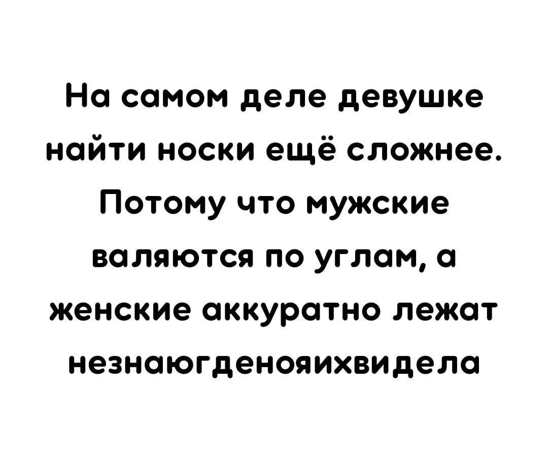 На самом деле девушке найти носки ещё сложнее Потому что мужские валяются по углам а женские аккуратно лежат незнаюгденояихвидела