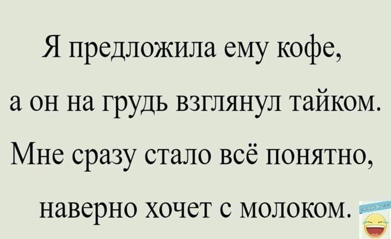 Я предложила ему кофе а он на грудь взглянул тайком Мне сразу стало всё понятно НЗВСРНО ХОЧЁТ С МОЛОКОМ