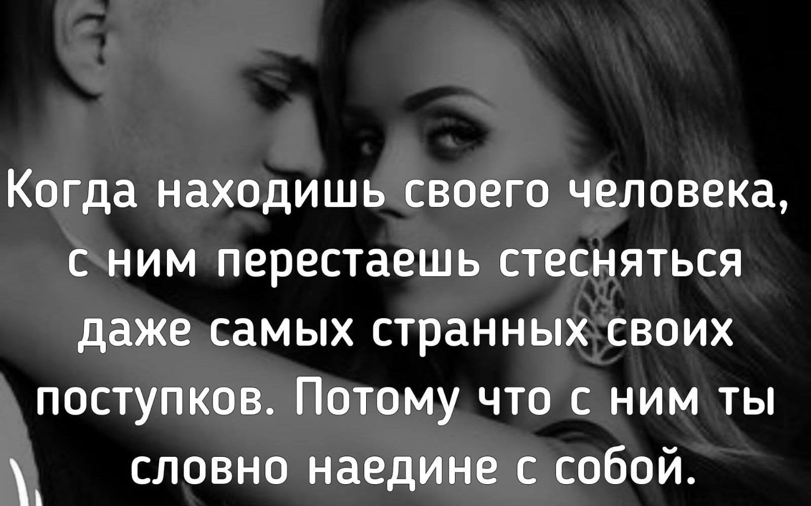 Когда находишь своего человека с ним перестаешь стесняться даже самых странных своих поступков Потому что с ним ты словно наедине с собой