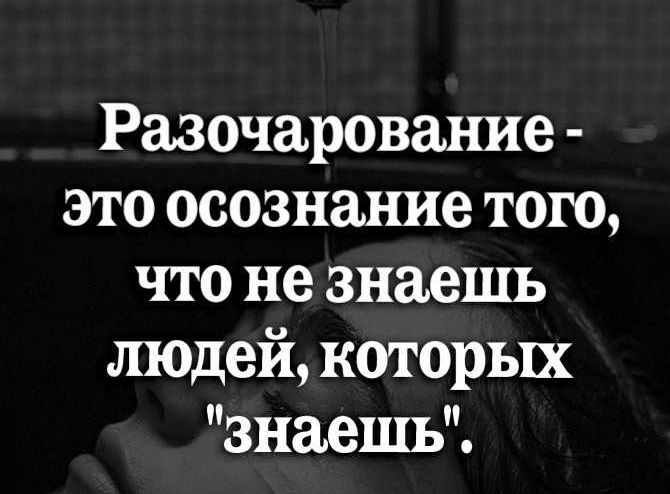 Разочарование это осознание того что не знаешь людей которых знаешь