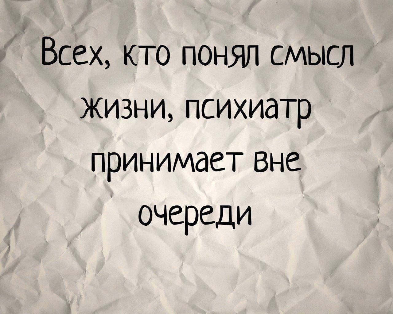 Всех кто понял смысл жизни психиатр принимает вне очереди