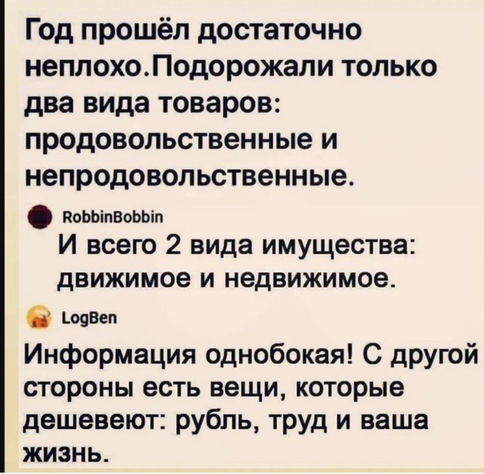 Год прошёл достаточно неплохоЛодорожали только два вида товаров продовольственные и непродовольственные поьыпввькаіп И всего 2 вида имущества движимое И недвижимое швеи Информация однобокая С дРУгОй стороны есть вещи которые дешевеют рубль труд и ваша жизнь