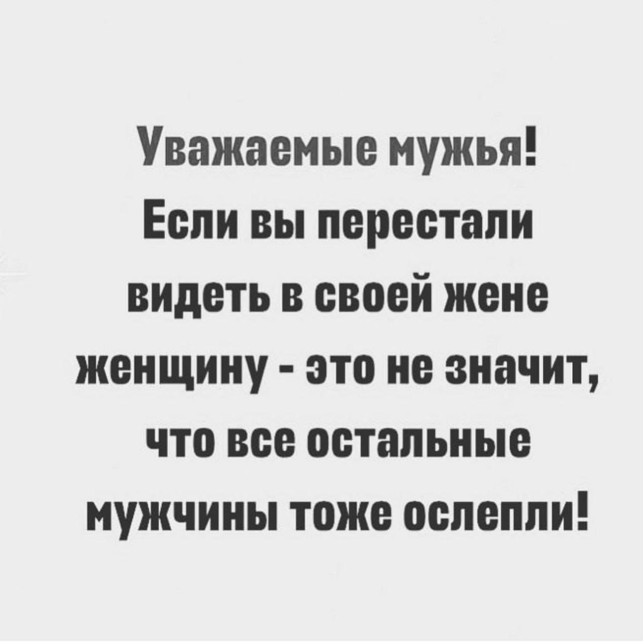 Уважаемые мужья Еепи вы переетапн видеть в евоей жене женщину это не значит что вее остальные мужчины тоже оепеппи