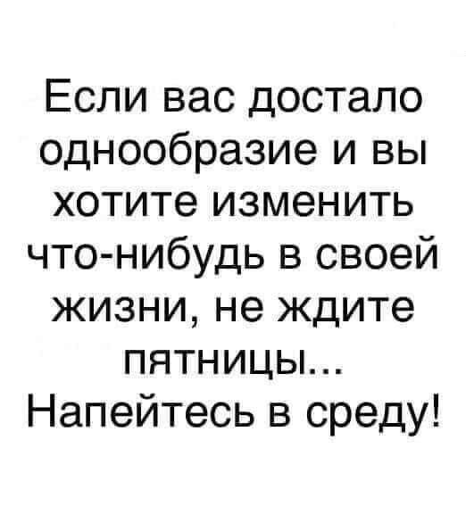 Если вас достало однообразие и вы хотите изменить что нибудь в своей жизни не ждите пятницы Напейтесь в среду