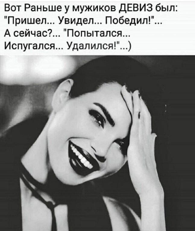 Вот Раньше у мужиков ДЕВИЗ был Пришел Увидел Победит А сейчас Попытался Испугался Удалился
