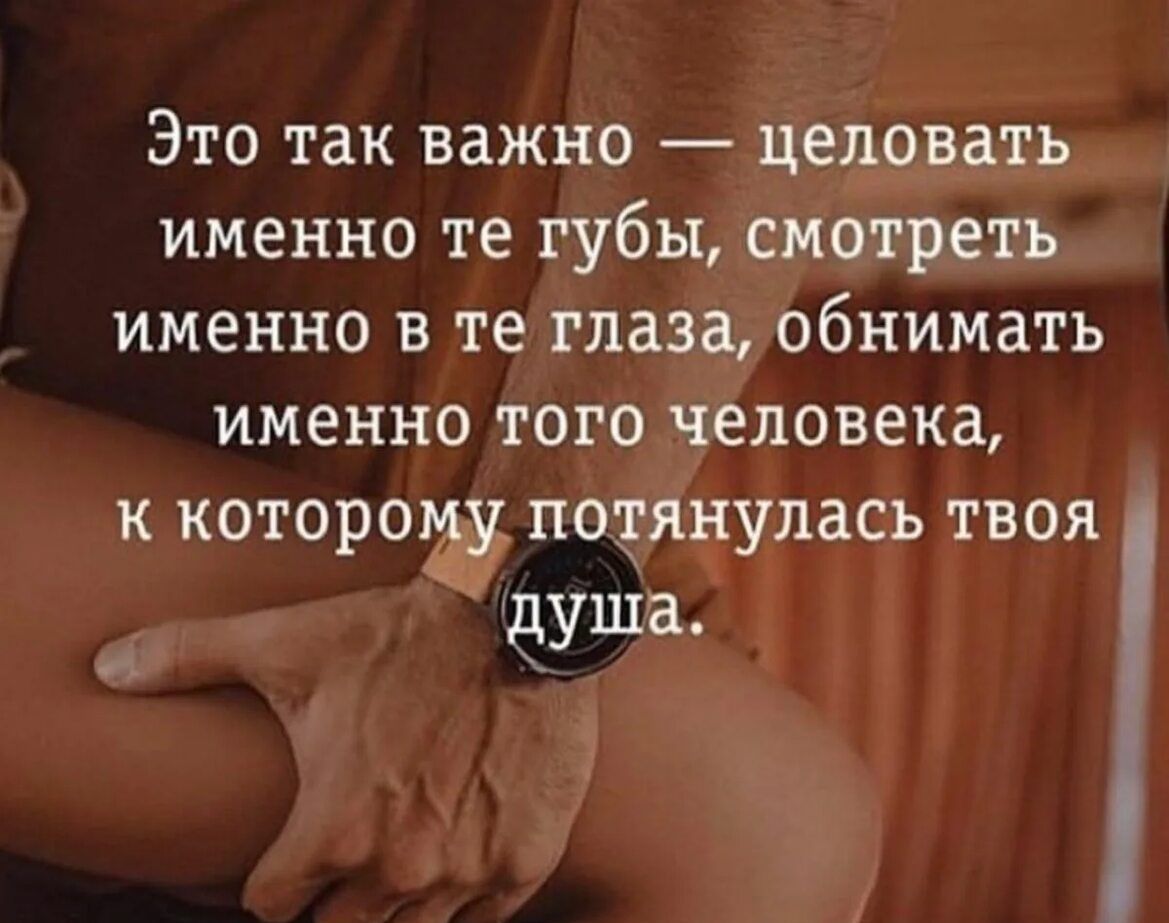 Это так важно целовать именно те губы смотреть именно в те глаза обнимать именно того человека к которому потянулась твоя душа