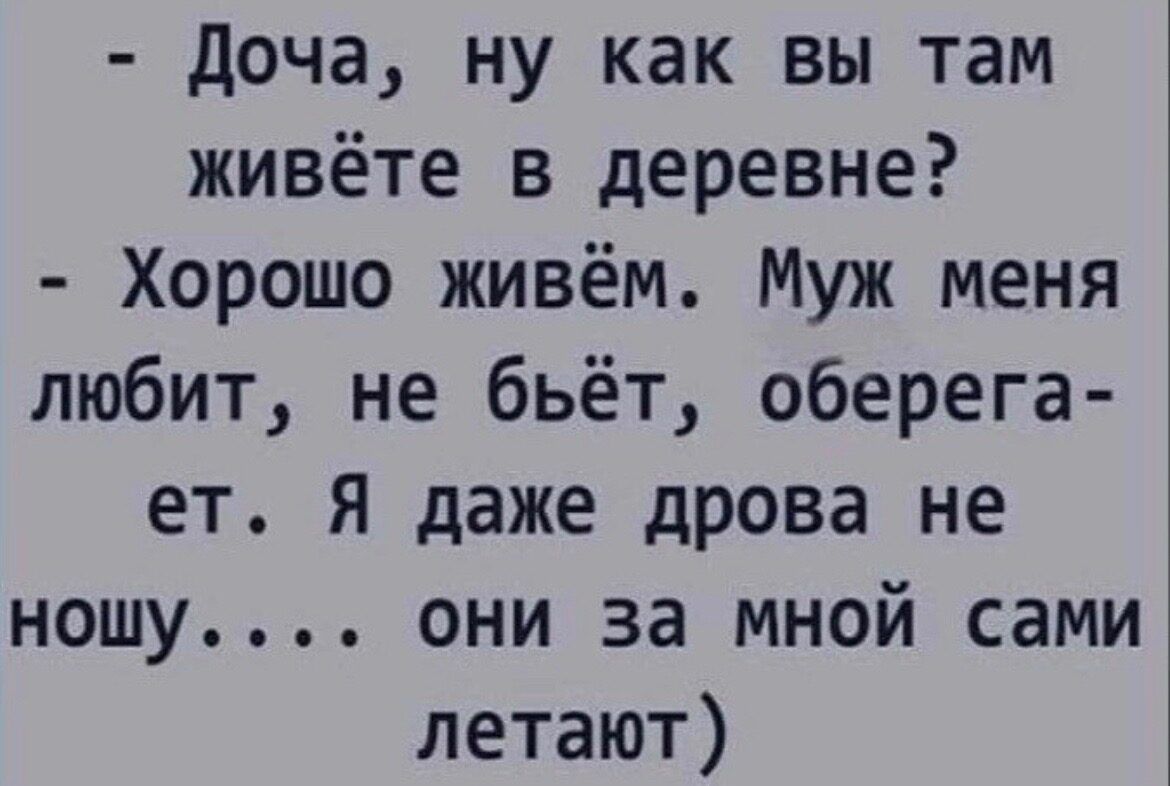 доча ну как вы там живёте в деревне Хорошо живём Муж меня любит не бьёт оберега ет Я даже дрова не ношу они за мной сами летают