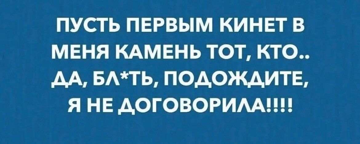 ПУСТЬ ПЕРВЫМ КИНЕТ В МЕНЯ КАМЕНЬ ТОТ КТО М БАТЬ П0А0ТЕл Я НЕ АОГОВОРИААЕШ