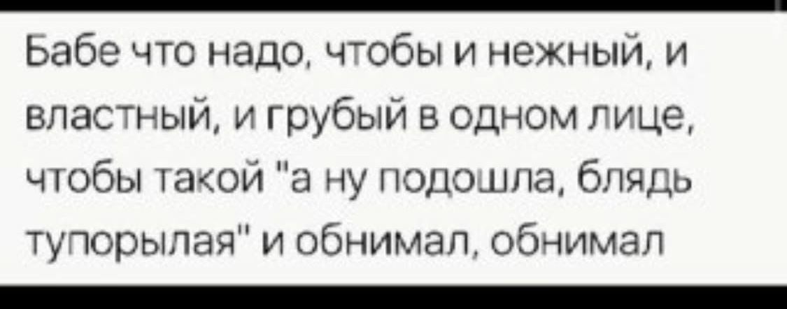Бабе что надо тобы и нежный и властный и грубый в одном гуще чтобы такой а ну неполна блядь туторыпая и обнимал обнимал _