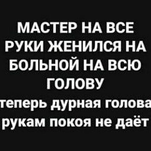 МАСТЕР НА ВСЕ руки женился НА БОЛЬНОЙ НА всю голову теперь дурная голова рукам покоя не даёт