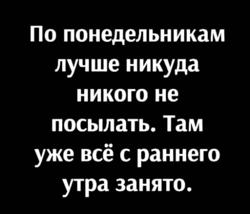 По понедельникам лучше никуда никого не посылать Там уже всё с раннего утра занято