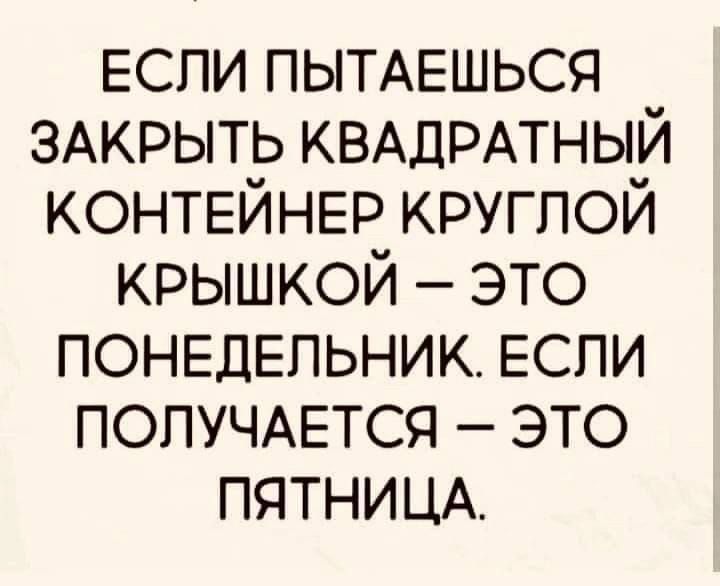 Еспи ПЬТАЕШЬСЯ ЗАКРЫТЬ КВАДРАТНЫЙ КОНТЕЙНЕР круглой крышкой это ПОНЕДЕЛЬНИК ЕСПИ ПОЛУЧАЕТСЯ это ПЯТНИЦА