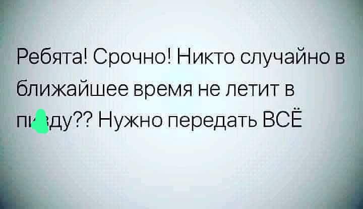 _ ебята Срочно Никто случайно ижайшее время не летит в Юду Нужно передать ВСЁ