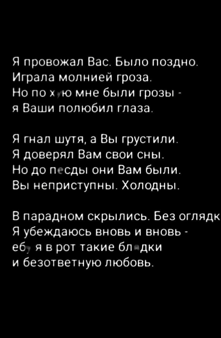 Я провожал Вас Было поздно Играла молнией гроза Но по о мне были грозы я Ваши полюбил глаза Я гнал шутя а Вы грустили Я доверял Вам свои сны Но до т сды они Вам были Вы неприступны Хоподны В парадном скрылись Без огпядк Я убеждаюсь вновь и вновь еб я в рот такие блдки и безответную любовь