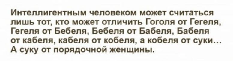 Иителлигеитиыи человеком но считаться лишь тот кто может отличить Гоголя о Гегеля Гегеля от Бебеля Бебеля от Бдбепя Бабеля ог кпбвлп кабеля от кобеля кобеля от суки А суку ит порядочной женщины