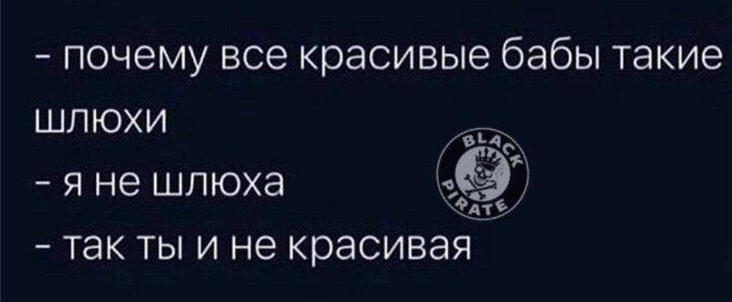 почему все красивые бабы такие шлюхи я не шлюха так ты и не красивай