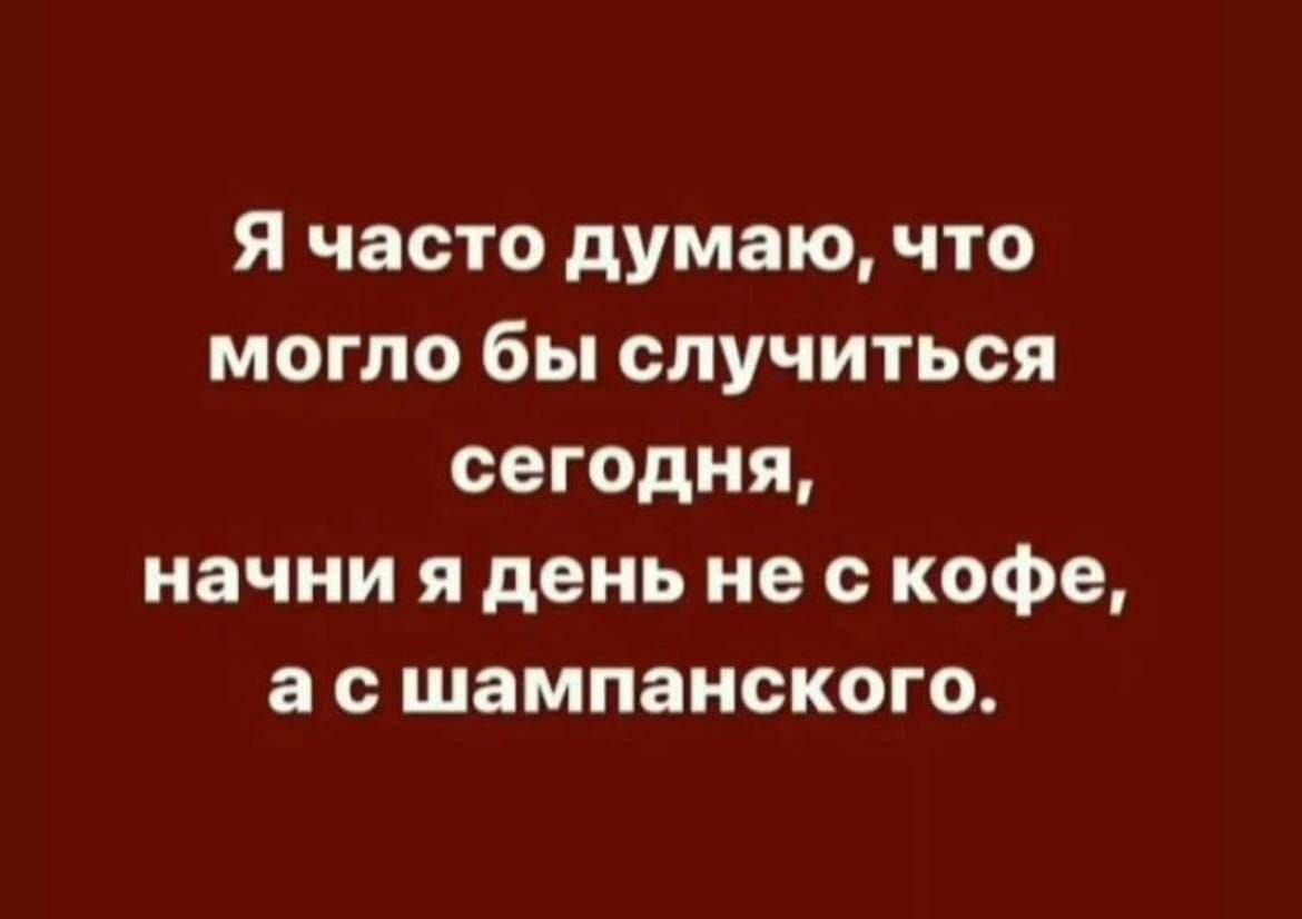 Я часто думаю что могло бы случиться сегодня начни я день не с кофе а с шампанского