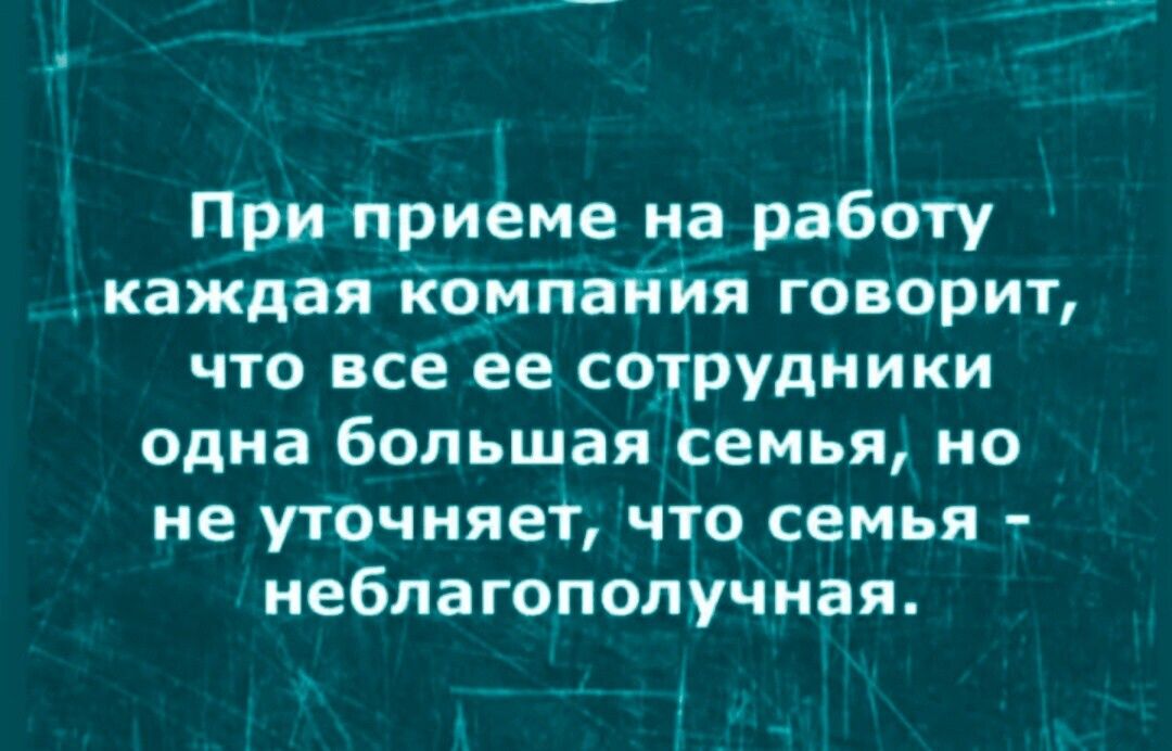 При приеме на работу каждая йомпаййя говорит что все ее сотрудники одна большая семья не не уточняет что семья неблагополучная