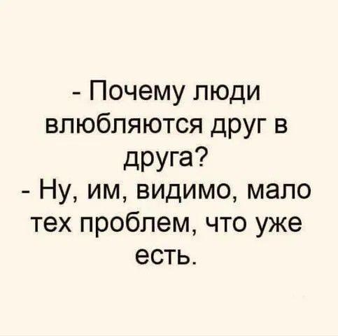 Почему люди влюбляются друг в дРУГа Ну им видимо мапо тех проблем что уже есть