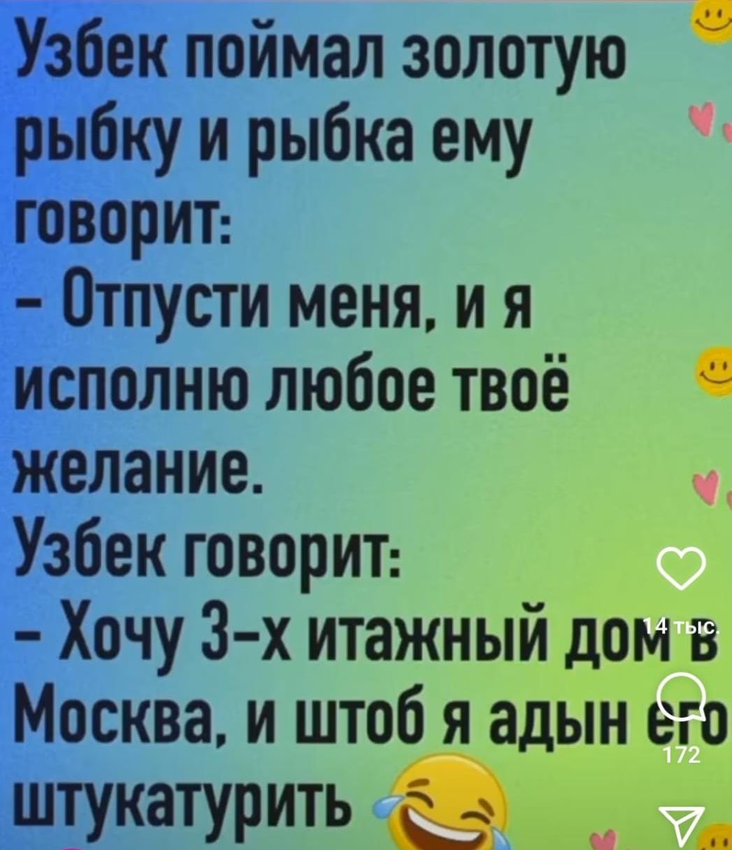 Узбек поймал золотую рыбку и рыбка ему говорит Отпусти меня и я исполню любое твоё желание Узбек говорит Хочу 3 х итажный дом в Москва и штоб я адын его штукатурить сд