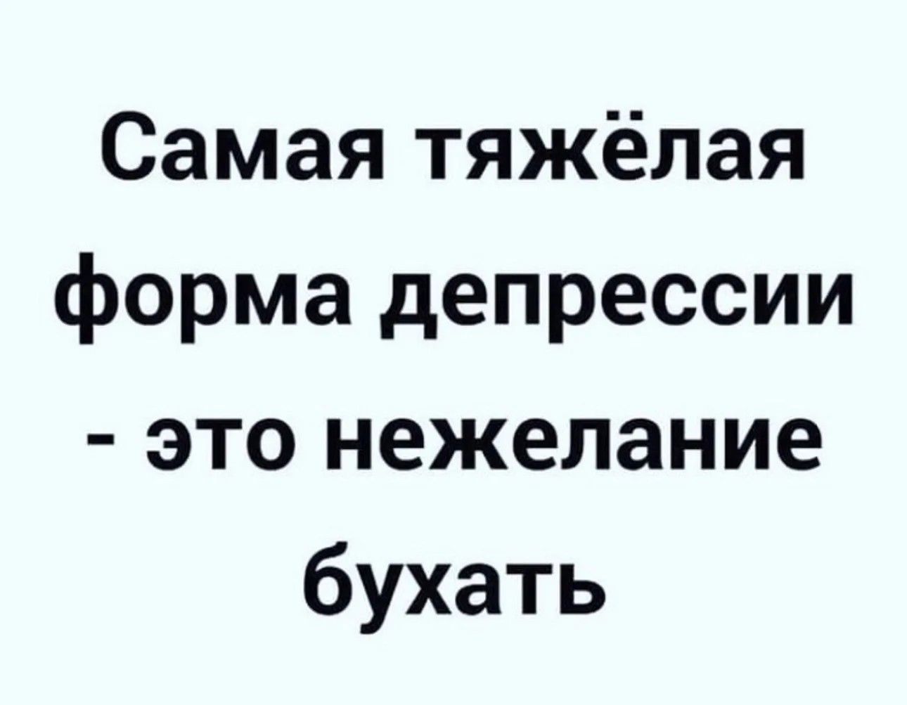 Самая тяжёлая форма депрессии это нежелание бухать