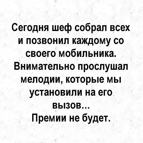 Сегодня шеф собрал всех и позвонил каждому со своего мобильника Внимательно прослушал мелодии которые мы установили на его вызов Премии не будет