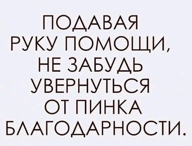 ПОААВАЯ РУКУ ПОМОЩИ НЕ ЗАБУАЬ УВЕРНУТЬСЯ ОТ ПИНКА БААГОААРНОСТИ