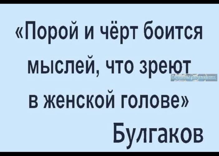 Порой и чёрт боится мыслей что зреют в женской голове Булгаков