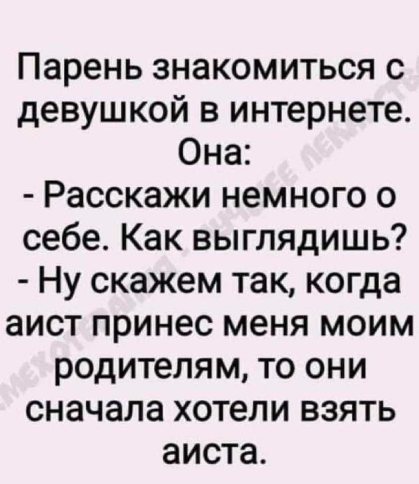Парень знакомиться с девушкой в интернете Она Расскажи немного о себе Как выглядишь Ну скажем так когда аист принес меня моим родителям то они сначала хотели взять аиста