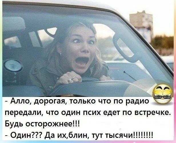 Алло дорогая только что по радио передали что один псих едет по встречке Будь осторожнее Один Да ихблин гут тысячи