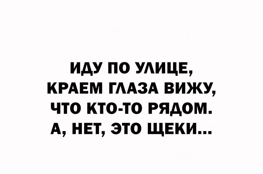 иду по удицв кием гАА3А вижу что кто то рядом А нет это щеки