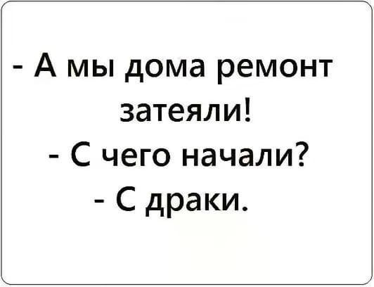 А мы дома ремонт затеяли С чего начали С драки