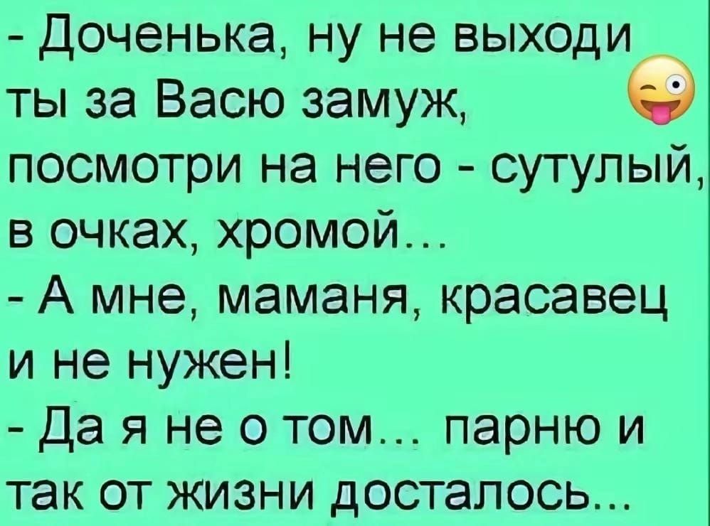 Доченька ну не выходи ты за Васю замуж посмотри на него сутулый в очках хромой А мне маманя красавец и не нужен Да я не отом парню и так от жизни досталось