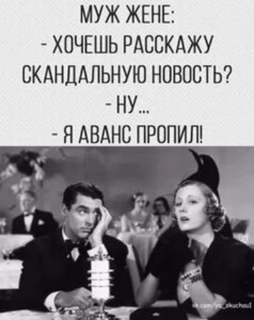 МУЖ ЖЕНЕ ХОЧЕШЬ РАССКАЖУ СКАНДАЛЬНУЮ НОВОСТЬ НУ Я АВАНС ПРОПИЛ