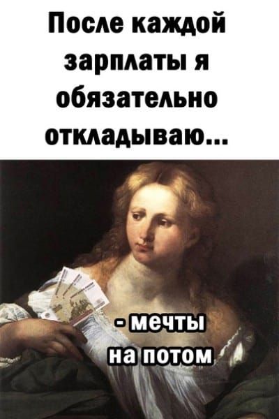 После каждой зарплаты я обязательно откладываю мечты на потом д