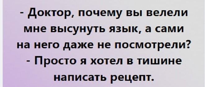 доктор почему вы велели МНЕ ВЫСУНУТЬ ЯЗЫК а СЕМИ на него даже не ПОСМОТРЕЛИ Просто я хотел в тишине написать рецепт