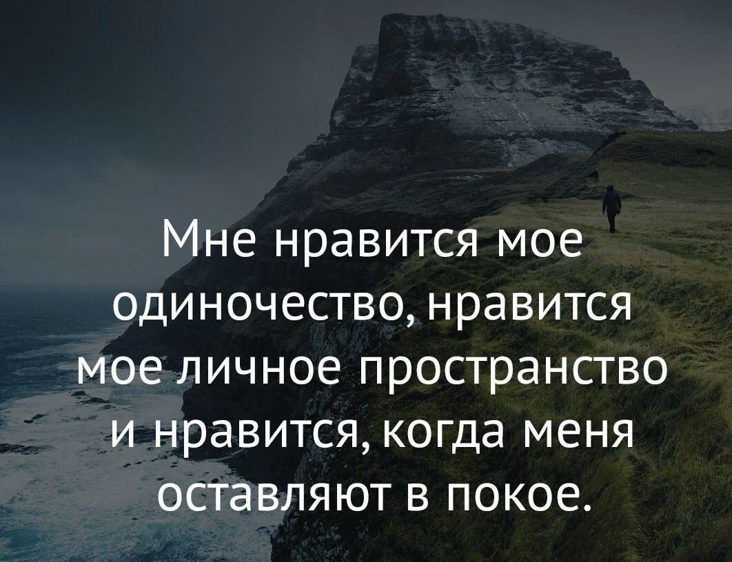 Мне нравится мое одиночество нравится мое личное пространство и нравится когда меня оставляют в покое