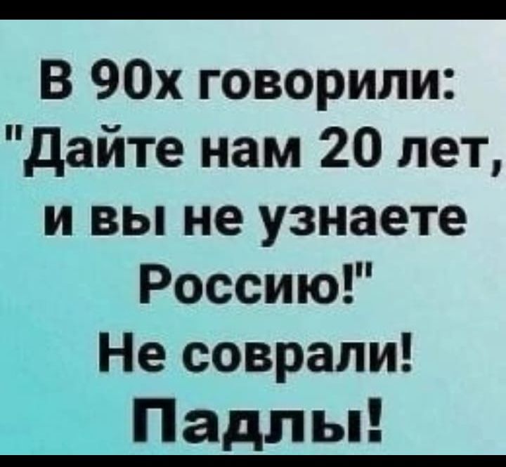 В 90х говорили дайте нам 20 лет и вы не узнаете Россию Не соврали Падл ы