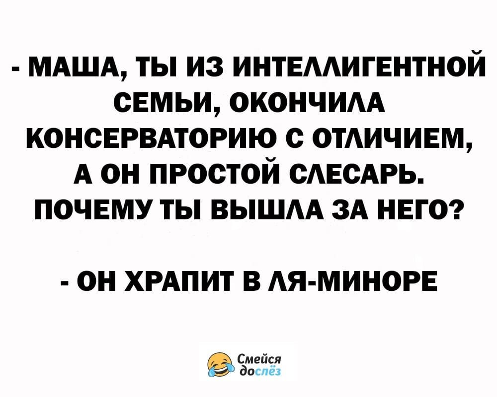 МАША ТЫ ИЗ ИНТЕМИГЕНТНОЙ СЕМЬИ ОКОНЧИАА КОНСЕРВАТОРИЮ с ОТАИЧИЕМ А О ПРОСТОЙ ОАЕОАРЬ ПОЧЕМУ ТЫ ВЫШАА ЗА НЕГО ОН ХРАПИТ В АЯ МИНОРЕ вет