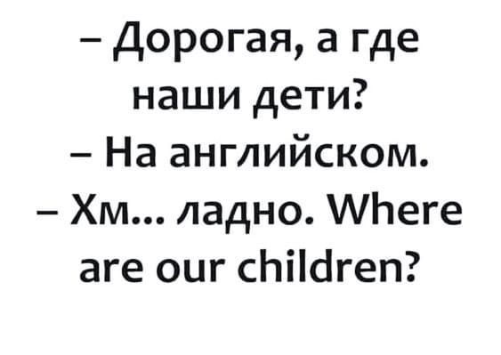 Дорогая а где наши дети На английском Хм ладно АЬеге аге оиг сЬіШгеп