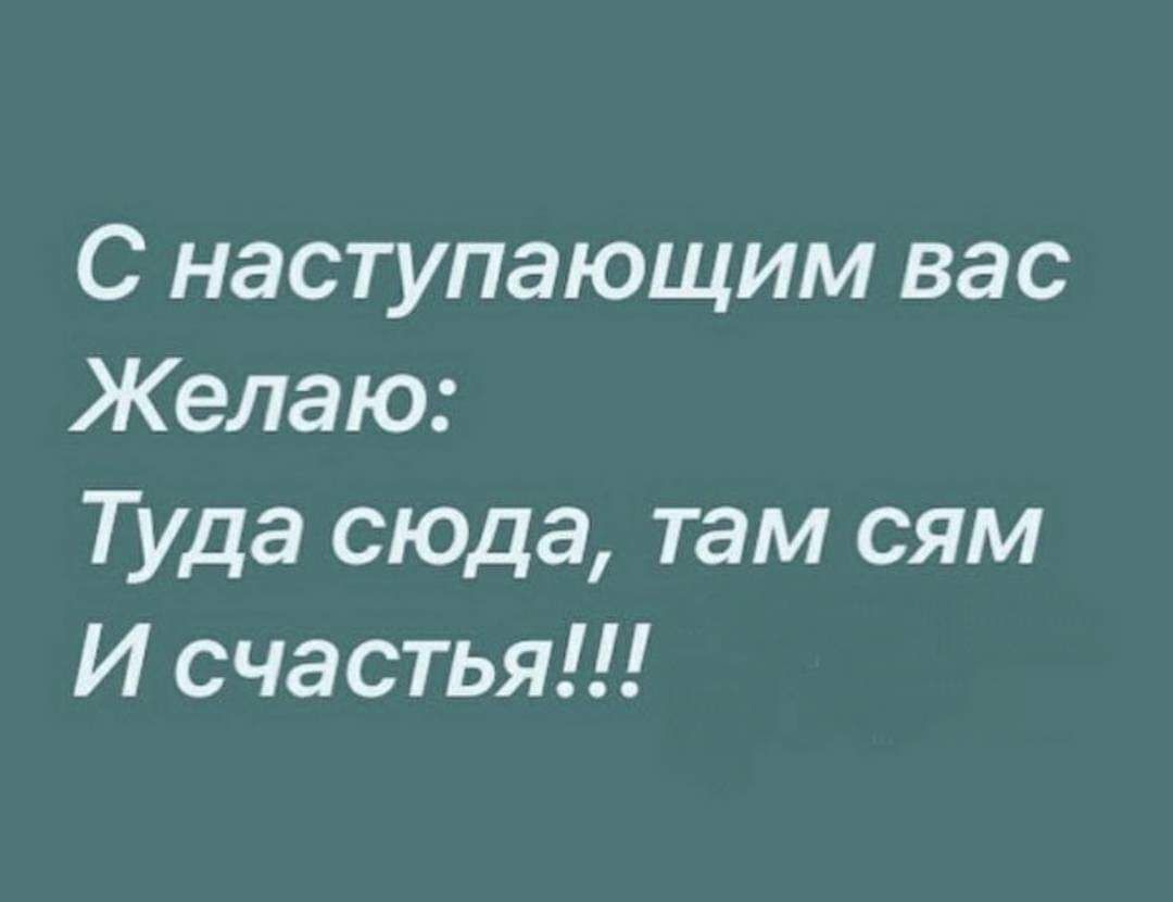 С наступающим вас Желаю Туда сюда там сям И счастья