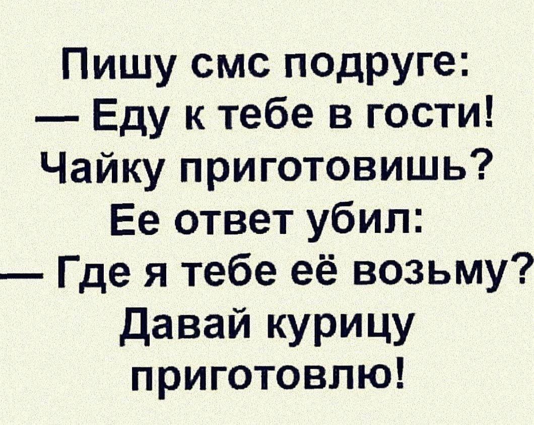 Пишу смс подруге Еду к тебе в гости Чайку приготовишь Ее ответ убил Где я тебе её возьму Давай курицу приготовлю