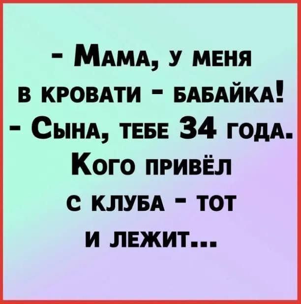 МАМА у меня в кровдти БАБАЙКА Сынд ТЕБЕ 34 годА Кого привёл с КЛУБА тот и лежит