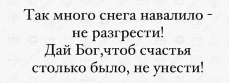 Так много снега навалило не разгрести Дай Богчтоб счастья столько было не унести