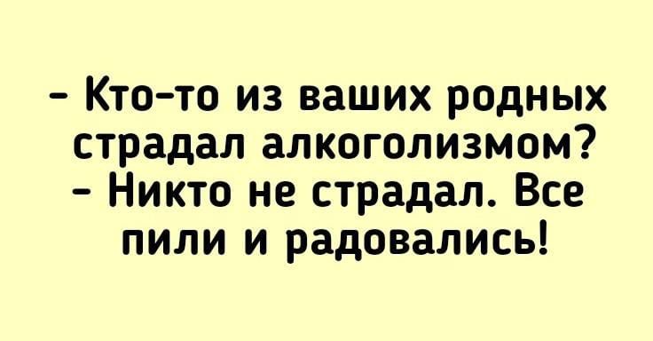 Ктото из ваших родных страдал алкоголизмом Никто не страдал Все пили и радовались