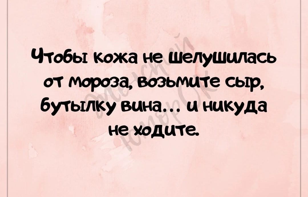 Чтобы кожа не шелуиишась от мороза тыщ те сыр бутылку вина и никуда не водите