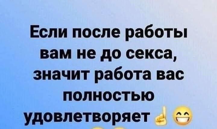 Если после работы вам не до секса значит работа вас полностью удовлетворяет 4 Э ь